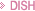 DISH